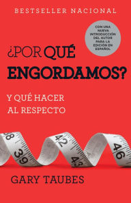 Title: ¿Por qué engordamos?: Y qué hacer al respecto / Why We Get Fat: And What to Do About It: Y qué hacer al respecto, Author: Gary Taubes