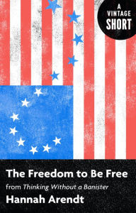 Title: The Freedom to Be Free: From Thinking Without a Banister, Author: Hannah Arendt