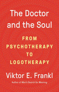 Title: The Doctor and the Soul: From Psychotherapy to Logotherapy, Author: Viktor E. Frankl