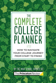 Title: The Complete College Planner: How to Navigate Your Journey to College from Start to Finish, Author: The Princeton Review