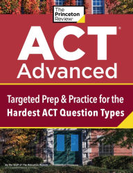 Title: ACT Advanced: Targeted Prep & Practice for the Hardest ACT Question Types, Author: The Princeton Review