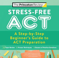 Title: Stress-Free ACT: A Step-by-Step Beginner's Guide to ACT Preparation, Author: The Princeton Review