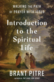 Title: Introduction to the Spiritual Life: Walking the Path of Prayer with Jesus, Author: Brant Pitre