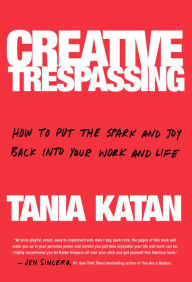 Title: Creative Trespassing: How to Put the Spark and Joy Back into Your Work and Life, Author: Tania Katan