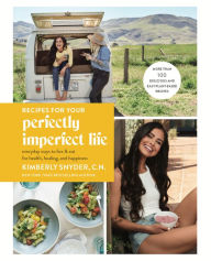 Title: Recipes for Your Perfectly Imperfect Life: Everyday Ways to Live and Eat for Health, Healing, and Happiness, Author: Kimberly Snyder C.N.