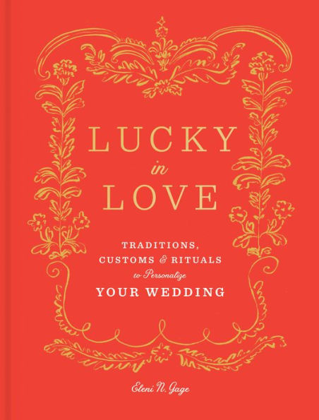 Lucky in Love: Traditions, Customs, and Rituals to Personalize Your Wedding