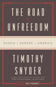 Title: The Road to Unfreedom: Russia, Europe, America, Author: Timothy Snyder
