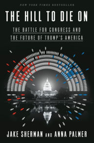 Title: The Hill to Die On: The Battle for Congress and the Future of Trump's America, Author: Jake Sherman