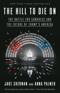 Title: The Hill to Die On: The Battle for Congress and the Future of Trump's America, Author: Jake Sherman