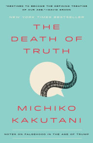 Title: The Death of Truth: Notes on Falsehood in the Age of Trump, Author: Michiko Kakutani