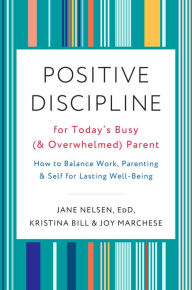 Title: Positive Discipline for Today's Busy (and Overwhelmed) Parent: How to Balance Work, Parenting, and Self for Lasting Well-Being, Author: Jane Nelsen Ed.D.