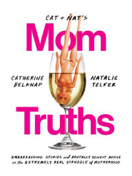 Free ebook textbooks download Cat and Nat's Mom Truths: Embarrassing Stories and Brutally Honest Advice on the Extremely Real Struggle of Motherhood 9780525574910 English version