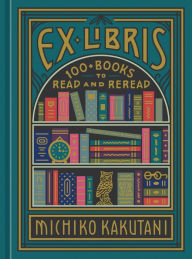 Title: Ex Libris: 100+ Books to Read and Reread, Author: Michiko Kakutani