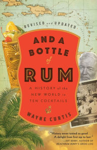 Title: And a Bottle of Rum, Revised and Updated: A History of the New World in Ten Cocktails, Author: Wayne Curtis