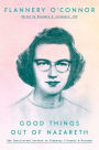 Good Things Out of Nazareth: The Uncollected Letters of Flannery O'Connor and Friends
