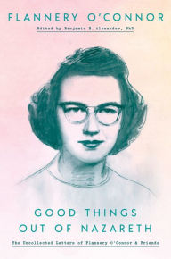 Title: Good Things out of Nazareth: The Uncollected Letters of Flannery O'Connor and Friends, Author: Flannery O'Connor
