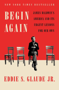 Title: Begin Again: James Baldwin's America and Its Urgent Lessons for Our Own, Author: Eddie S. Glaude Jr.