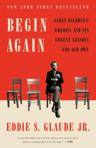 Title: Begin Again: James Baldwin's America and Its Urgent Lessons for Our Own, Author: Eddie S. Glaude Jr.