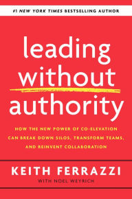 Title: Leading Without Authority: How the New Power of Co-Elevation Can Break Down Silos, Transform Teams, and Reinvent Collaboration, Author: Keith Ferrazzi