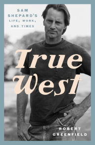 Title: True West: Sam Shepard's Life, Work, and Times, Author: Robert Greenfield