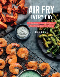 Title: Air Fry Every Day: 75 Recipes to Fry, Roast, and Bake Using Your Air Fryer: A Cookbook, Author: Ben Mims