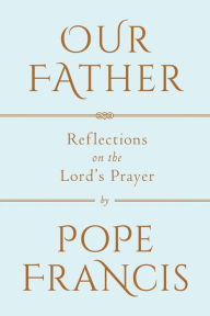 Title: Our Father: Reflections on the Lord's Prayer, Author: Pope Francis