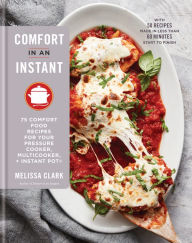 Title: Comfort in an Instant: 75 Comfort Food Recipes for Your Pressure Cooker, Multicooker, and Instant Pot®: A Cookbook, Author: Melissa Clark