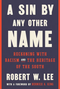 Title: A Sin by Any Other Name: Reckoning with Racism and the Heritage of the South, Author: Robert W. Lee