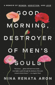 Title: Good Morning, Destroyer of Men's Souls: A Memoir of Women, Addiction, and Love, Author: Nina Renata Aron