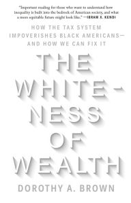 Title: The Whiteness of Wealth: How the Tax System Impoverishes Black Americans--and How We Can Fix It, Author: Dorothy A. Brown