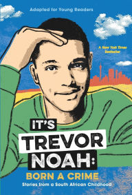 Title: It's Trevor Noah: Born a Crime: Stories from a South African Childhood (Adapted for Young Readers), Author: Trevor Noah