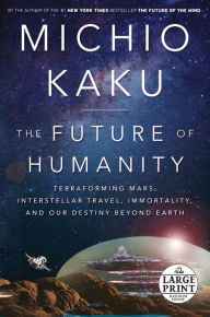 Title: The Future of Humanity: Terraforming Mars, Interstellar Travel, Immortality, and Our Destiny Beyond Earth, Author: Michio Kaku