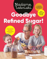 Title: Goodbye Refined Sugar!: Easy Recipes with No Added Sugar or Fat, Author: Madame Labriski