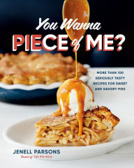 Title: You Wanna Piece of Me?: More than 100 Seriously Tasty Recipes for Sweet and Savory Pies, Author: Jenell Parsons