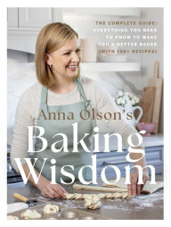 Anna Olson's Baking Wisdom: The Complete Guide: Everything You Need to Know to Make You a Better Baker (with 150+ Recipes)