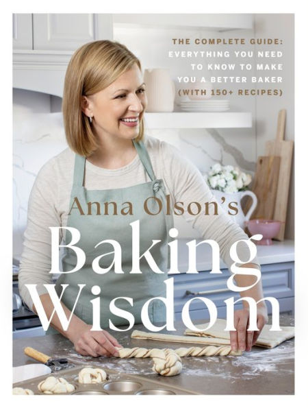 Anna Olson's Baking Wisdom: The Complete Guide: Everything You Need to Know Make a Better Baker (with 150+ Recipes)