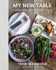 Title: My New Table: Everyday Inspiration for Eating + Living, Author: Trish Magwood
