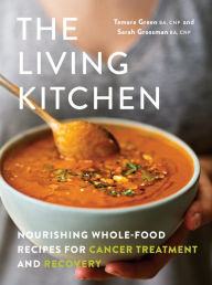 Title: The Living Kitchen: Nourishing Whole-Food Recipes for Cancer Treatment and Recovery, Author: Tamara Green