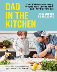 Title: Dad in the Kitchen: Over 100 Delicious Family Recipes You'll Love to Make and They'll Love to Eat, Author: Cory Vitiello