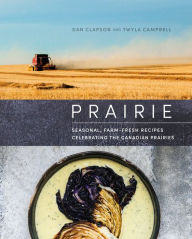 Title: Prairie: Seasonal, Farm-Fresh Recipes Celebrating the Canadian Prairies, Author: Dan Clapson