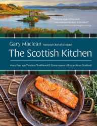 Title: The Scottish Kitchen: More than 100 Timeless Traditional and Contemporary Recipes from Scotland, Author: Gary Maclean