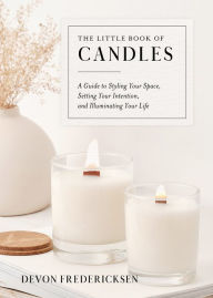 Title: The Little Book of Candles: A Guide to Styling Your Space, Setting Your Intention, & Illuminating Your Life, Author: Devon Fredericksen