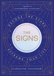 Title: The Signs: Decode the Stars, Reframe Your Life, Author: Carolyne Faulkner