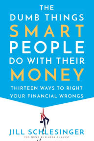 Ebooks for mobile download The Dumb Things Smart People Do with Their Money: Thirteen Ways to Right Your Financial Wrongs  by Jill Schlesinger