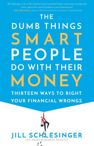 Title: The Dumb Things Smart People Do with Their Money: Thirteen Ways to Right Your Financial Wrongs, Author: Jill Schlesinger