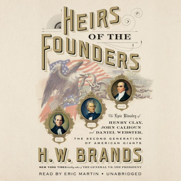 Heirs of the Founders: The Epic Rivalry of Henry Clay, John Calhoun and Daniel Webster, the Second Generation of American Giants