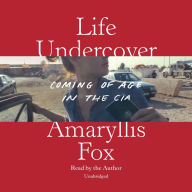 Title: Life Undercover: Coming of Age in the CIA, Author: Amaryllis Fox