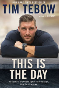 Title: This Is the Day: Reclaim Your Dream. Ignite Your Passion. Live Your Purpose., Author: Tim Tebow