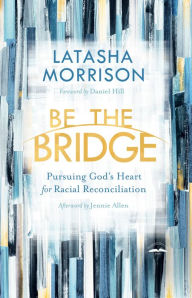 Title: Be the Bridge: Pursuing God's Heart for Racial Reconciliation, Author: Latasha Morrison