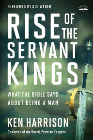 Title: Rise of the Servant Kings: What the Bible Says About Being a Man, Author: Ken Harrison